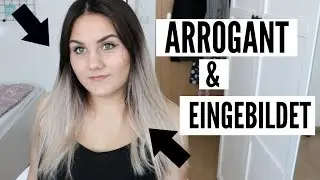 Ich bin ARROGANT & EINGEBILDET