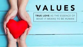 TRUE LOVE | The Essence of what it means to be HUMAN | VALUES Series