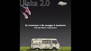 Dj crisstoper n Mr swegga & Ayakesto - Ulaka 2.0 feat djy kdub & Yxng sauccy 