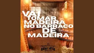 Vai Tomar Madeira no Barraco de Madeira