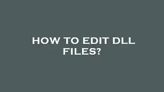 How to edit dll files?