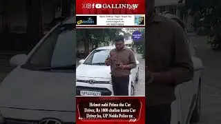 Helmet nahi Pehna tha Car Driver, Rs 1000 challan kaata Car Driver ko, UP Noida Police ne
