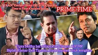 Kakna Mochongya Tipra Motha bai MP Biplab Kr Deb? TTAADC Election Lerwi Mano? Ex CEO CK Jamatia