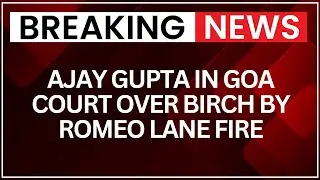 Birch by Romeo Lane Fire Case: Ajay Gupta Appears in Goa Court After Transit Remand | NewsX