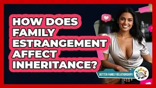 How Does Family Estrangement Affect Inheritance? - Better Family Relationships