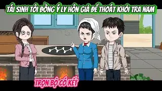 Tái Sinh Tôi Đồng Ý Ly Hôn Giả Để Thoát Khỏi Tra Nam | FULL BỘ CÓ KẾT | Nghiệp Vietsub