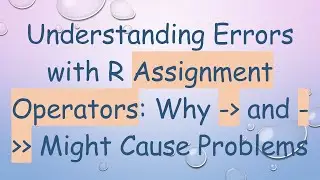 Understanding Errors with R Assignment Operators: Why -  and -   Might Cause Problems