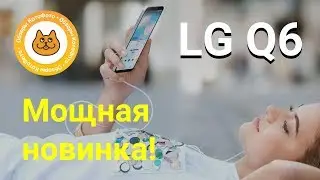 Как выбрать недорогой и мощный смартфон? О LG Q6