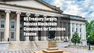 US Treasury Targets Russian Blockchain Companies for Sanctions Evasion