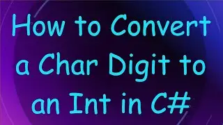 How to Convert a Char Digit to an Int in C#