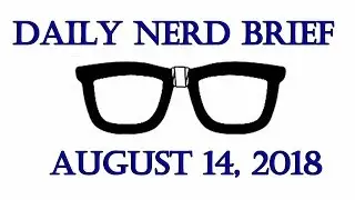 Daily Nerd Brief August 14 2018