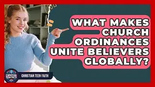 What Makes Church Ordinances Unite Believers Globally? - Christian Teen Faith