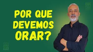 POR QUE DEVEMOS ORAR?
