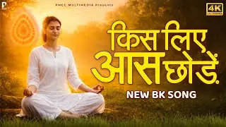 किस लिए आस छोड़ें कभी ना कभी | PMC BK Song | Shiv Baba Song | New BK Songs