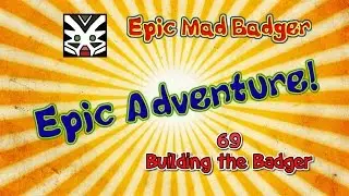 Epic Adventure 69 - Building the Badger