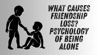 What Causes Friendship Loss? Psychology of Being Alone