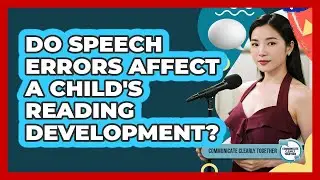 Do Speech Errors Affect A Child's Reading Development? - Communicate Clearly Together