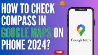 How to Check Compass in Google Maps on Phone 2024?