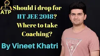 Should i drop & where to study for IIT JEE 2018 ? - By Vineet Khatri