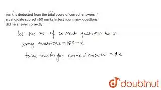 Three are 180 multiple choice questions in a test. If a candidate gets 4 marks for every correct...