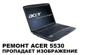 Ремонт ACER Aspire 5530, пропадает изображение