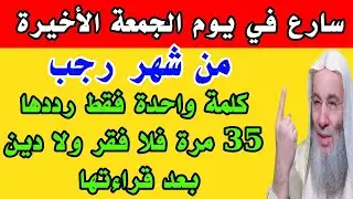 كلمة واحدة فقط رددها 35 مرة في يوم الجمعة الأخيرة من شهر رجب فلا فقر ولا دين بعد قراءتها 