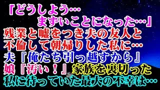 【離婚】「どうしよう…まずいことになった…」残業と嘘をつき夫の友人と不倫して朝帰りした私に…→夫『俺たち引っ越すから』娘『汚い！』家族を裏切った私に待っていた最大の不幸は… 【スカッとする話】