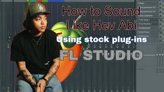 How to Sound Like Hev Abi (FL studio Presets)