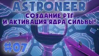 ASTRONEER #07 ➤СОЗДАНИЕ РТГ И АКТИВАЦИЯ ЯДРА СИЛЬВЫ!