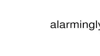 How to pronounce alarmingly