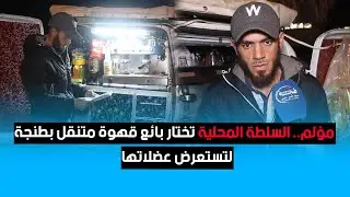 مؤلم.. السلطة المحلية تختار بائع قهوة متنقل بطنجة لتستعرض عضلاتها