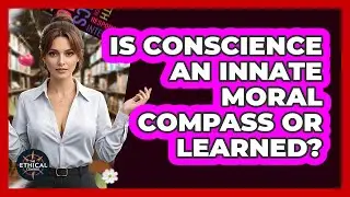 Is Conscience An Innate Moral Compass Or Learned? - The Ethical Compass