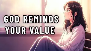 When You Feel Worthless, God Reminds Your Value