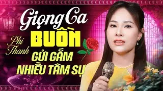 Phi Thanh | Tuyển Tập Hay Nhất 2025, Giọng Ca Buồn Gửi Gắm Nhiều Tâm Sự Khiến Ai Cũng Phải Lắng Lòng