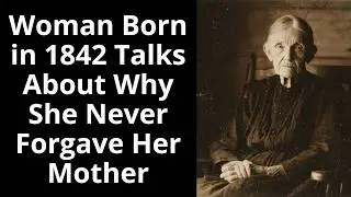 Woman Born in 1842 Talks About Why She Never Forgave Her Mother - Enhanced Audio