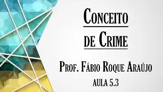 Conceito de Crime - Aula 5.3 | Curso de Direito Penal - Parte Geral