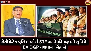 डेडीकेटेड पुलिस फोर्स STF बनने की कहानी सुनिये EX DGP यशपाल सिंह से