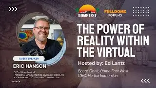 The Power of Reality Within the Virtual: Insights from Eric Hanson | DFW Fulldome Forum