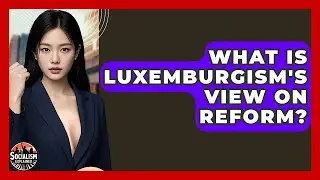 What Is Luxemburgism's View On Reform? - Socialism Explained
