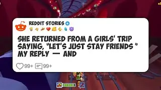 She Returned From a Girls&rsquo; Trip Saying, &ldquo;Let&rsquo;s Just Stay Friends &rdquo; My Reply &mdash; and  #reddit 