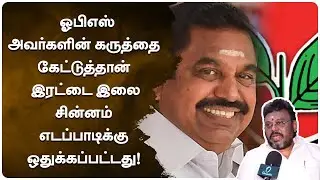 ஓபிஎஸ் அவர்களின் கருத்தை கேட்டுத்தான் இரட்டை இலை சின்னம் எடப்பாடிக்கு ஒதுக்கப்பட்டது! | AIADMK