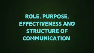 Role, purpose, Effectiveness and structure or types of communication