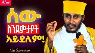 በሰው ተስፋ አታድርጉ || አባ ገብረኪዳን ግርማ || aba gebre_kidan || ግሩም ስብከት ||
