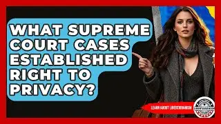 What Supreme Court Cases Established Right To Privacy? - Learn About Libertarianism