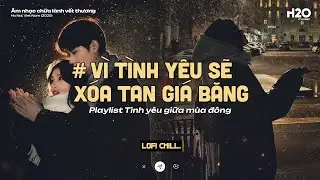 𝐏𝐥𝐚𝐲𝐥𝐢𝐬𝐭 Vì Tình Yêu Sẽ Xóa Tan Giá Băng ~ Tình Yêu Giữa Mùa Đông l Lofi Chill Cho Ngày Đông Lạnh