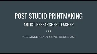 SGCI MakeReady 2021: Post-Studio Printmaking: Artist/ Researcher/ Teacher