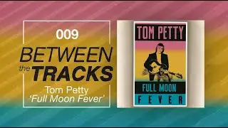 Between The Tracks 009: Tom Petty - Full Moon Fever
