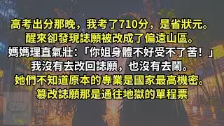 高考出分那晚，我考了710分。醒來卻發現誌願被改成了偏遠山區。媽媽理直氣壯：「你姐身體不好受不了苦！」我沒有去改回誌願，也沒有去鬧。她們不知道原本的專業是國家最高機密。篡改誌願那是通往地獄的單程票