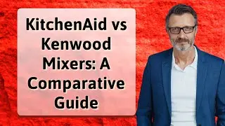 KitchenAid vs Kenwood Mixers: A Comparative Guide