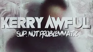 Kerry Awful / SUP Graps: Not Problematic
